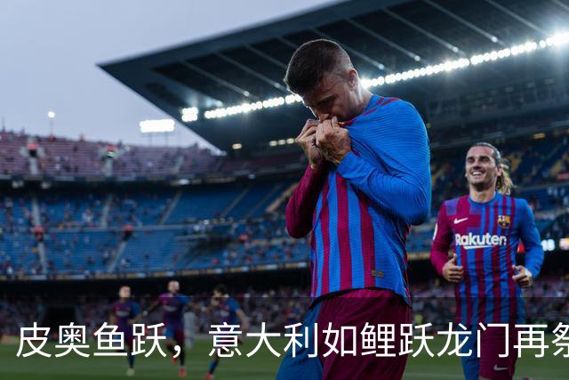皮奥鱼跃，意大利如鲤跃龙门再祭土耳其！
